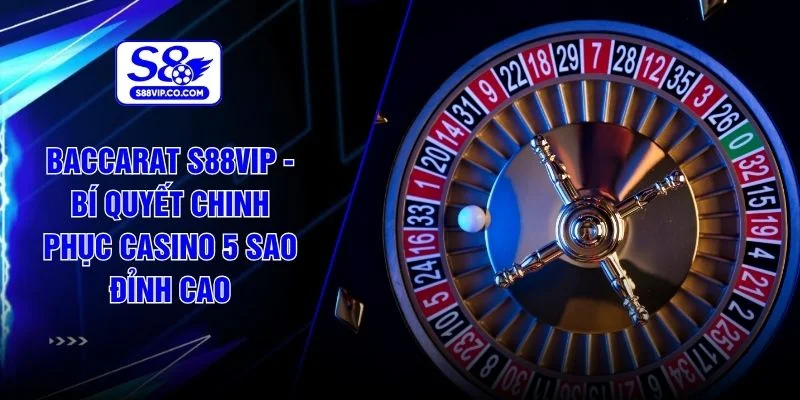 Baccarat S88VIP -  Bí Quyết Chinh Phục Casino 5 Sao Đỉnh Cao