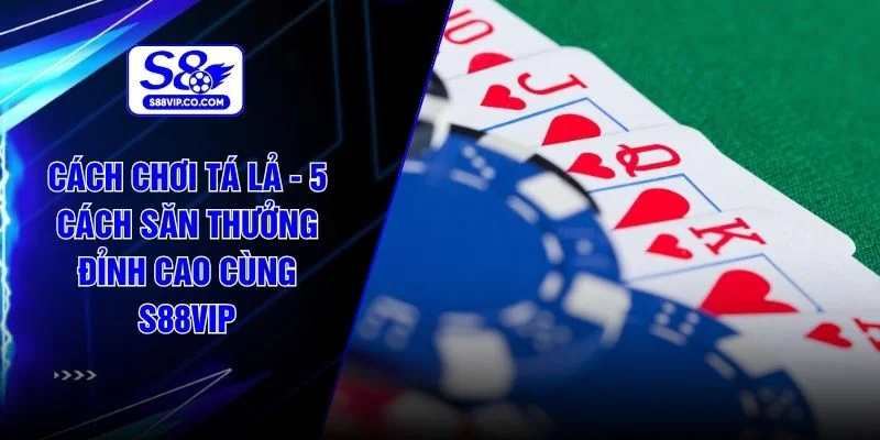Cách Chơi Tá Lả - 5 Cách Săn Thưởng Đỉnh Cao Cùng S88VIP
