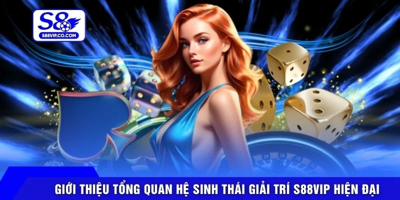 Giới thiệu tổng quan hệ sinh thái giải trí S88VIP hiện đại