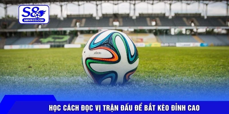 Học cách đọc vị trận đấu để bắt kèo đỉnh cao