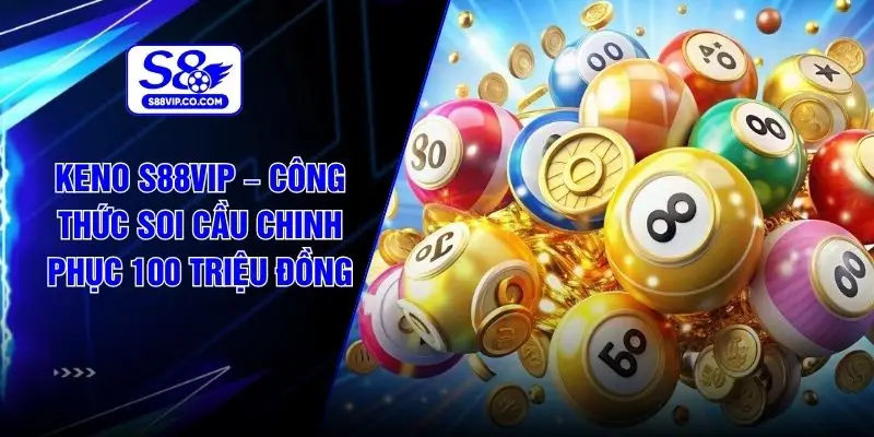 Keno S88VIP – Công Thức Soi Cầu Chinh Phục 100 Triệu Đồng