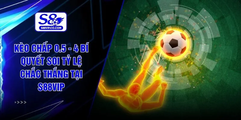 Kèo Chấp 0.5 - 4 Bí Quyết Soi Tỷ Lệ Chắc Thắng Tại S88VIP