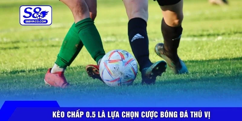 Kèo chấp 0.5 là lựa chọn cược bóng đá thú vị