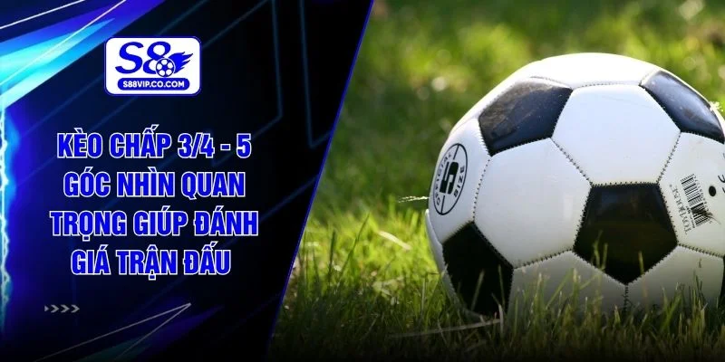 Kèo Chấp 3/4 - 5 Góc Nhìn Quan Trọng Giúp Đánh Giá Trận Đấu 
