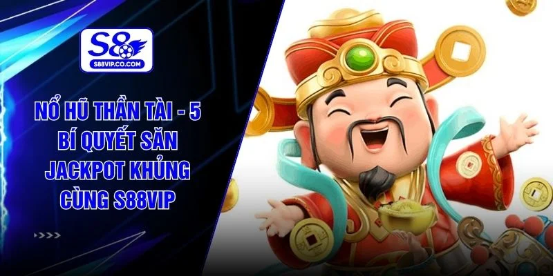 Nổ Hũ Thần Tài - 5 Bí Quyết Săn Jackpot Khủng Cùng S88VIP