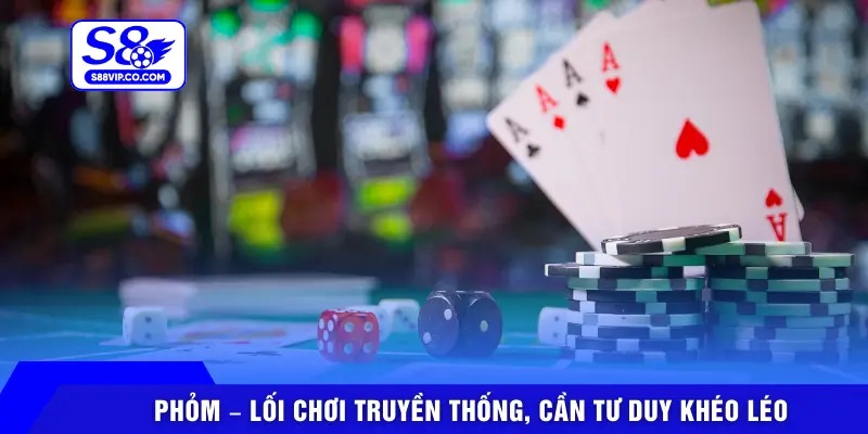 Phỏm – Lối chơi truyền thống, cần tư duy khéo léo