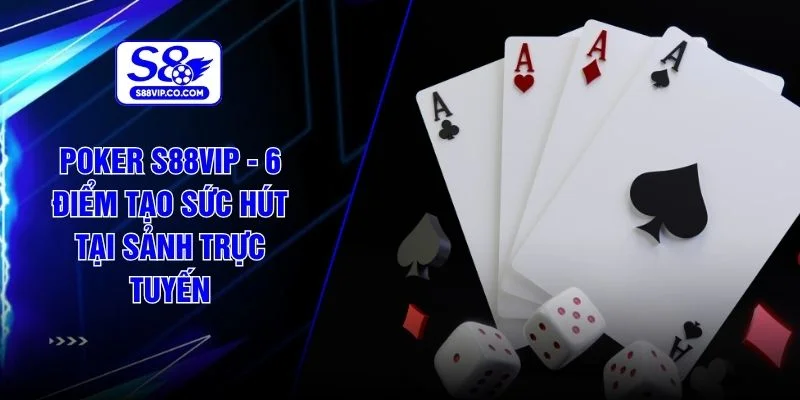 Poker S88VIP - 6 Điểm Tạo Sức Hút Tại Sảnh Trực Tuyến