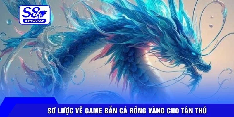 Sơ lược về game Bắn cá Rồng Vàng cho tân thủ