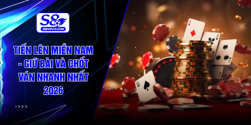 Tiến Lên Miền Nam - Giữ Bài Và Chốt Ván Nhanh Nhất 2026