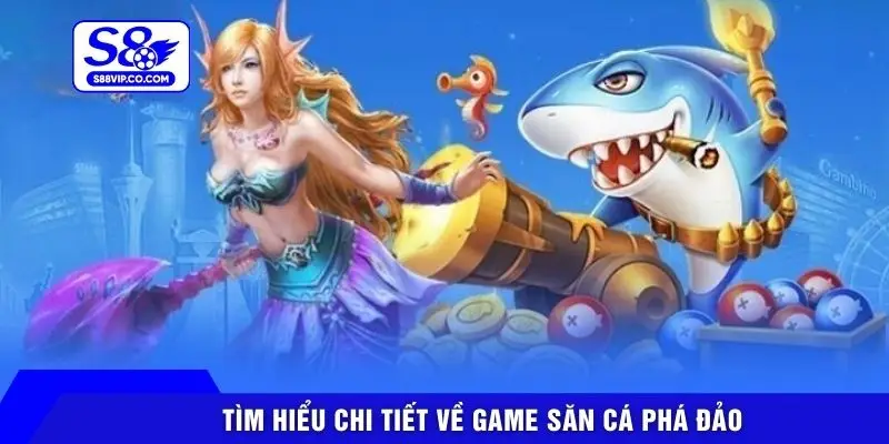 Tìm hiểu chi tiết về game săn cá Phá Đảo