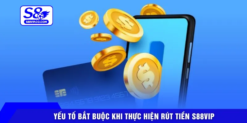 Yếu tố bắt buộc khi thực hiện rút tiền S88VIP